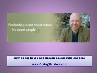 How do six-figure and million dollars gifts happen?
www.GivingWarriors.com
 