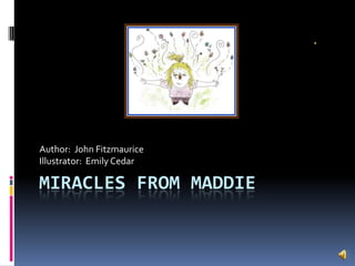 Miracles from Maddie Author:  John Fitzmaurice Illustrator:  Emily Cedar 