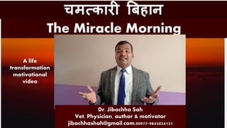 चमत्कारी बिहान
The Miracle Morning
Dr. Jibachha Sah
Vet. Physician, author & motivator
jibachhashah@gmail.com,00977-9845024121
A life
transformation
motivational
video
 