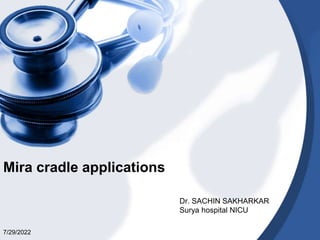Mira cradle applications
Dr. SACHIN SAKHARKAR
Surya hospital NICU
7/29/2022
 