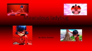 Miraculous ladybug
By Aisha Ahmed
 