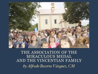 THE ASSOCIATION OF THE
MIRACULOUS MEDAL
AND THE VINCENTIAN FAMILY
byAlfredo Becerra Vázquez, CM
 