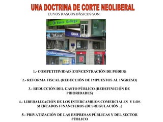 UNA DOCTRINA DE CORTE NEOLIBERAL  CUYOS RASGOS BÁSICOS SON:  1.- COMPETITIVIDAD (CONCENTRACIÓN DE PODER) 2.- REFORMA FISCAL (REDUCCIÓN DE IMPUESTOS AL INGRESO) 3.- REDUCCIÓN DEL GASTO PÚBLICO (REDEFINICIÓN DE  PRIORIDADES) 4.- LIBERALIZACIÓN DE LOS INTERCAMBIOS COMERCIALES  Y LOS MERCADOS FINANCIEROS (DESREGULACIÓN...) 5.- PRIVATIZACIÓN DE LAS EMPRESAS PÚBLICAS Y DEL SECTOR PÚBLICO 