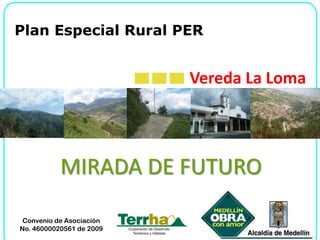 Plan Especial Rural PER Vereda La Loma MIRADA DE FUTURO Convenio de Asociación No. 46000020561 de 2009 