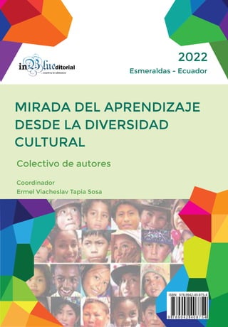 DESDE LA DIVERSIDAD
CULTURAL
MIRADA DEL APRENDIZAJE
Colectivo de autores
Coordinador
Ermel Viacheslav Tapia Sosa
Esmeraldas - Ecuador
2022
 