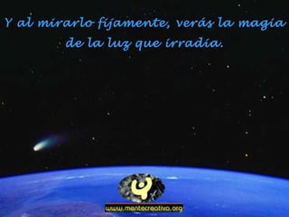 Y al mirarlo fijamente, verás la magia
de la luz que irradia.