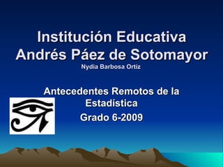 Institución Educativa Andrés Páez de Sotomayor Nydia Barbosa Ortíz  Antecedentes Remotos de la Estadística Grado 6-2009 