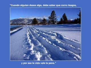 “ Cuando alguien desea algo, debe saber que corre riesgos, y por eso la vida vale la pena.” 