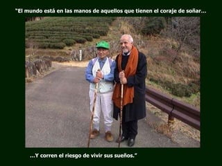 … Y corren el riesgo de vivir sus sueños.” “ El mundo está en las manos de aquellos que tienen el coraje de soñar… 