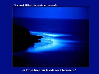 “ La posibilidad de realizar un sueño, es lo que hace que la vida sea interesante.” 