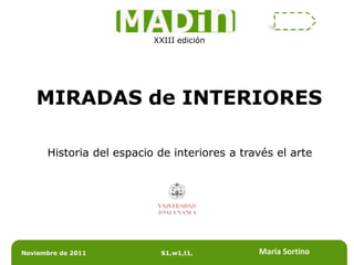 XXIII edición




   MIRADAS de INTERIORES

      Historia del espacio de interiores a través el arte




Noviembre de 2011          S1,w1,t1,          Maria Sortino
 