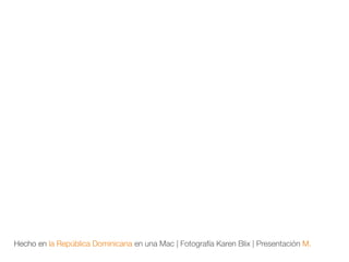 Hecho en la República Dominicana en una Mac | Fotografía Karen Blix | Presentación M.
 