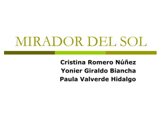 MIRADOR DEL SOL
Cristina Romero Núñez
Yonier Giraldo Biancha
Paula Valverde Hidalgo
 