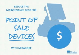 REDUCE THE
MAINTENANCE COST FOR
POINT OF
SALE
DEVICES
WITH MIRADORE
 