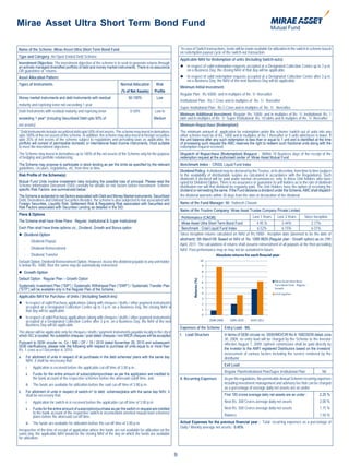 Mirae Asset Ultra Short Term Bond Fund

Name of the Scheme: Mirae Asset Ultra Short Term Bond Fund                                                            *In case of Switch transactions, funds will be made available for utilization in the switch in scheme based
                                                                                                                      on redemption payout cycle of the switch-out transaction.
Type and Category: An Open Ended Debt Scheme
                                                                                                                      Applicable NAV for Redemption of units (Including Switch-outs):
Investment Objective: The investment objective of the scheme is to seek to generate returns through
an actively managed diversified portfolio of debt and money market instruments. There is no assurance                  In respect of valid redemption requests accepted at a Designated Collection Centre up to 3 p.m.
OR guarantee of returns.                                                                                                on a Business Day, the closing NAV of that day will be applicable.
Asset Allocation Pattern:                                                                                              In respect of valid redemption requests accepted at a Designated Collection Centre after 3 p.m.
                                                                                                                        on a Business Day, the NAV of the next Business Day will be applicable.
Types of Instruments                                                         Normal Allocation           Risk
                                                                                                                      Minimum Initial Investment:
                                                                              (% of Net Assets)         Profile
                                                                                                                      Regular Plan : Rs 5000/- and in multiples of Re. 1/- thereafter
Money market instruments and debt Instruments with residual                        50-100%               Low
                                                                                                                      Institutional Plan : Rs.1 Crore and in multiples of Re. 1/- thereafter
maturity and repricing tenor not exceeding 1 year
                                                                                                                      Super Institutional Plan : Rs.5 Crore and in multiples of Re. 1/- thereafter
Debt Instruments with residual maturity and repricing tenor                         0-50%               Low to
                                                                                                                      Minimum Additional Investment: Regular: Rs. 1000/- and in multiples of Re. 1/- Institutional: Rs. 1
exceeding 1 year* (including Securitized Debt upto 50% of                                           Medium            lakh and in multiples of Re. 1/- Super Institutional: Rs. 10 lakhs and in mutiples of Re. 1/- thereafter
net assets)                                                                                                           Minimum Repurchase (Redemption):
* Debt instruments include securitized debt upto 50% of net assets. The scheme may invest in derivatives              The minimum amount of application for redemption under the scheme /switch out of units into any
upto 100% of the net assets of the scheme. In addition, the scheme may also invest in foreign securities              other scheme must be of Rs. 1000 and in multiples of Re.1 thereafter or 5 units whichever is lower. If
upto 25% of net assets of the scheme subject to regulations and prevailing laws as applicable, the                    the unit balance after any such redemption is less than or equal to 1 unit and is identified at the time
portfolio will consist of permissible domestic or international fixed income instruments, most suitable               of processing such request the AMC reserves the right to redeem such fractional units along with the
to meet the investment objectives.                                                                                    redemption request received.
The Scheme may invest in derivatives up to 100% of the net assets of the Scheme only for the purpose                  Dispatch of Repurchase (Redemption) Request : Within 10 Business days of the receipt of the
of hedging and portfolio rebalancing.                                                                                 redemption request at the authorised center of Mirae Asset Mutual Fund.
The Scheme may propose to participate in stock lending as per the limits as specified by the relevant                 Benchmark Index : CRISIL Liquid Fund Index
guidelines, circulars, regulations, etc, from time to time.
                                                                                                                      Dividend Policy: A dividend may be declared by the Trustee, at its discretion, from time to time (subject
Risk Profile of the Scheme(s):                                                                                        to the availability of distributable surplus as calculated in accordance with the Regulations). Such
                                                                                                                      dividends if declared will be paid under normal circumstances, only to those Unit holders who have
Mutual Fund Units involve investment risks including the possible loss of principal. Please read the                  opted for Dividend Option. There is no assurance or guarantee to unit holders as to the rate of dividend
Scheme Information Document (SID) carefully for details on risk factors before investment. Scheme                     distribution nor will that dividend be regularly paid. The Unit Holders have the option of receiving the
specific Risk Factors are summarized below:                                                                           dividend or reinvesting the same. If the Fund declares a dividend under the Scheme, AMC shall dispatch
The Scheme is subjected to risk factors associated with Debt and Money Market instruments, Securitized                the dividend warrants within 30 days from the date of declaration of the dividend.
Debt, Derivatives and Unlisted Securities Besides, the scheme is also subjected to risk associated with
Foreign Securities, Liquidity Risk, Settlement Risk & Regulatory Risk associated with Securities and                  Name of the Fund Manager: Mr. Yadnesh Chavan
Risk Factors associated with Securities Lending as detailed in the SID.
                                                                                                                      Name of the Trustee Company: Mirae Asset Trustee Company Private Limited
Plans & Options
                                                                                                                       Performance (CAGR):                               Last 1 Years Last 3 Years          Since Inception
The Scheme shall have three Plans : Regular, Institutional & Super Institutional                                       Mirae Asset Ultra Short Term Bond Fund              4.95.%          2.44%                 2.77%
Each Plan shall have three options viz., Dividend, Growth and Bonus option                                             Benchmark : Crisil Liquid Fund Index                6.52%           6.15%                 6.31%
	Dividend Option                                                                                                     Since inception returns calculated on NAV of Rs.1000/-. Inception date (deemed to be the date of
                                                                                                                      allotment): 5th March’08. Based on NAV of Rs. 1089.9829 (Regular plan - Growth option) as on 29th
     -         Dividend Payout
                                                                                                                      April, 2011. The calculations of returns shall assume reinvestment of all payouts at the then prevailing
     -         Dividend Reinvestment                                                                                  NAV. Past performance may or may not be sustained in future.
     -         Dividend Transfer                                                                                                               Absolute returns for each nacial year
Default Option: Dividend Reinvestment Option. However, incase the dividend payable to any unit holder
is below Rs. 1000, then the same may be automaticaly reinvested
	Growth Option
Default Option : Regular Plan – Growth Option
                                                                                                                               Returns (%)




Systematic Investment Plan (“SIP”) / Systematic Withdrawal Plan (“SWP”) / Systematic Transfer Plan
(“STP”) will be available only in the Regular Plan of the Scheme.
Applicable NAV for Purchase of Units / (Including Switch-ins):
	In respect of valid Purchase applications (along with cheques / drafts / other payment instruments)
  accepted at a Designated Collection Centre up to 3 p.m. on a Business Day, the closing NAV of
  that day will be applicable.
	In respect of valid Purchase applications (along with cheques / drafts / other payment instruments)
  accepted at a Designated Collection Centre after 3 p.m. on a Business Day, the NAV of the next
  Business Day will be applicable.
                                                                                                                      Expenses of the Scheme         Entry Load - NIL
The above will be applicable only for cheques / drafts / payment instruments payable locally in the city in
which ISC is located. No outstation cheques / post dated cheques / non MICR cheques will be accepted.                 I. Load Structure              In terms of SEBI circular no. SEBI/IMD/CIR No.4/ 168230/09 dated June
                                                                                                                                                     30, 2009, no entry load will be charged by the Scheme to the investor
Pursuant to SEBI circular no. Cir / IMD / DF / 19 / 2010 dated November 26, 2010 and subsequent                                                      effective August 1, 2009. Upfront commission shall be paid directly by
SEBI clarifications, please note the following with respect to purchase of units equal to or more than
Rs. 1 crore w.e.f December 6, 2010:                                                                                                                  the investor to the AMFI registered Distributors based on the investors’
                                                                                                                                                     assessment of various factors including the service rendered by the
a.       For allotment of units in respect of all purchases in the debt schemes/ plans with the same day                                             distributor.
         NAV, it shall be necessary that:
                                                                                                                                                     Exit Load
         i.     Application is received before the applicable cut-off time of 3.00 p.m.,
                                                                                                                                                     Regular Plan/Institutional Plan/Super Institutional Plan:            Nil
         ii.    Funds for the entire amount of subscription/purchase as per the application are credited to
                the bank account of the respective schemes before the aforesaid cutoff time, and                      II. Recurring Expenses         As per the regulations, the permissible Annual Scheme recurring expenses
         iii. The funds are available for utilization before the said cut-off time of 3.00 p.m.                                                      including investment management and advisory fee that can be charged
                                                                                                                                                     as a percentage of average daily net assets are as under:
b.       For allotment of units in respect of switch-in* to debt schemes/plans with the same day NAV, it
         shall be necessary that:                                                                                                                    First 100 crores average daily net assets are as under :           2.25 %
         i.     Application for switch-in is received before the applicable cut-off time of 3.00 p.m.                                                Next Rs. 300 Crores average daily net assets                       2.00 %
         ii.    Funds for the entire amount of subscription/purchase as per the switch-in request are credited                                       Next Rs. 300 Crores average daily net assets                       1.75 %
                to the bank account of the respective switch-in income/debt oriented mutual fund schemes/
                plans before the aforesaid cut-off time.                                                                                             Balance                                                            1.50 %

         iii. The funds are available for utilization before the cut-off time of 3.00 p.m.                            Actual Expenses for the previous financial year : Total recurring expenses as a percentage of
                                                                                                                      Daily / Weekly average net assets:- 0.45%
Irrespective of the time of receipt of application where the funds are not available for utilization on the
same day, the applicable NAV would be the closing NAV of the day on which the funds are available
for utilization.



                                                                                                                  9
 