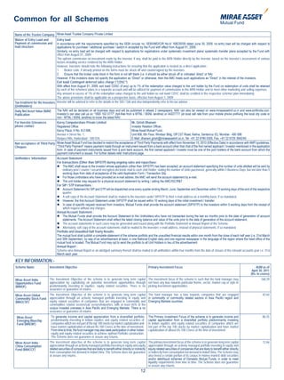 Common for all Schemes
Name of the Trustee Company Mirae Asset Trustee Company Private Limited
Waiver of Entry Load and        Entry load
Payment of commission and       In accordance with the requirements specified by the SEBI circular no. SEBI/IMD/CIR No.4/ 168230/09 dated June 30, 2009, no entry load will be charged with respect to
load structure:                 applications for purchase / additional purchase / switch-in accepted by the Fund with effect from August 01, 2009.
                                Similarly, no entry load will be charged with respect to applications for registrations under systematic investment plans/ systematic transfer plans accepted by the Fund with
                                effect from August 01, 2009.
                                The upfront commission on investment made by the investor, if any, shall be paid to the ARN Holder directly by the investor, based on the investor’s assessment of various
                                factors including service rendered by the ARN Holder.
                                However, investors should note the following instructions for ensuring that the application is treated as a direct application :
                                1. Broker code, if already printed on the forms must be struck off and countersigned by the investors.
                                2. Ensure that the broker code block in the form is not left blank (i.e. it should be either struck off or indicated ‘direct’ or NA)
                                However, if the investors does not specify the application as “Direct” or otherwise, then the AMC treats such applications as “Direct” in the interest of the investors.
                                Exit load/ Contingent deferred sales charge (“CDSC”)
                                With effect from August 01, 2009, exit load/ CDSC (if any) up to 1% of the redemption value charged to the unit holder by the Fund on redemption of units shall be retained
                                by each of the schemes/ plans in a separate account and will be utilized for payment of commissions to the ARN Holder and to meet other marketing and selling expenses.
                                Any amount in excess of 1% of the redemption value charged to the unit holder as exit load/ CDSC shall be credited to the respective scheme/ plan immediately.
                                The above provisions shall be applicable on a prospective basis, effective from August 1, 2009.
Tax treatment for the Investors Investor will be advised to refer to the details in the SID / SAI and also independently refer to his tax advisor.
(Unitholders)
Daily Net Asset Value (NAV)     The NAV will be declared on all business days and will be published in atleast 2 newspapers. NAV can also be viewed on www.miraeassetmf.co.in and www.amfiindia.com.
Publication                     Investor’s can also call us on “1800 102 0777” (toll-free from a MTNL / BSNL landline) or 44227777 (at local call rate from your mobile phone prefixing the local city code or
                                non - MTNL / BSNL landline) to know the latest NAV.
For Investor Grievances       Karvy Computershare Private Limited                             Mr. Girish Dhanani
please contact                Registered Office:                                              Investor Relation Officer,
                              Karvy Plaza; H No. 8-2-596,                                     Mirae Asset Mutual Fund,
                              Avenue 4 Street No. 1,                                          Unit 606, 6th Floor, Windsor Bldg, Off CST Road, Kalina, Santacruz (E), Mumbai - 400 098
                              Banjara Hills, Hyderabad - 500 034.                             E-Mail: dhanani.girish@miraeassetmf.co.in, Tel: +91 22 6780 0300, Fax: +91 22 6725 3942/45
Non acceptance of Third Party Mirae Asset Mutual Fund has decided to restrict the acceptance of Third Party Payments with effect from November 15, 2010 (Effective Date) in accordance with AMFI guidelines.
Cheques                       “Third Party Payment” means payment made through an instrument issued from a bank account other than that of the first named applicant / investor mentioned in the application
                              form. In case of payment instruments issued from a joint bank account, the first named applicant / investor must be one of the joint holders of the bank account from which the
                              payment instrument is issued. For further details refer Instructions page.
Unitholders’ Information          Account Statement
                                  For transactions (Other than SIP/STP) during ongoing sales and repurchase:
                                   The AMC shall issue to the investor whose application (other than SIP/STP) has been accepted, an account statement specifying the number of units allotted will be sent by
                                       ordinary post / courier / secured encrypted electronic mail to each Unit Holder, stating the number of Units purchased, generally within 3 Business Days, but not later than 5
                                       working days from date of acceptance of the valid Application Form / Transaction Slip.
                                   For those unitholders who have provided an e-mail addres, the AMC will send the account statement by e-mail.
                                   The unit holder may request for a physical account statement by writing / calling the AMC/ISC/R&T
                                  For SIP / STP transactions :
                                   Account Statement for SIP and STP will be dispatched once every quarter ending March, June, September and December within 10 working days of the end of the respective
                                       quarter.
                                   A soft copy of the Account Statement shall be mailed to the investors under SIP/STP to their e-mail address on a monthly basis, if so mandated.
                                   However, the first Account Statement under SIP/STP shall be issued within 10 working days of the initial investment / transfer.
                                   In case of specific request received from investors, Mutual Funds shall provide the account statement (SIP/STP) to the investors within 5 working days from the receipt of
                                       which request without any charges.
                                  Annual Account Statement :
                                   The Mutual Funds shall provide the Account Statement to the Unitholders who have not transacted during the last six months prior to the date of generation of account
                                       statements. The Account Statement shall reflect the latest closing balance and value of the units prior to the date of generation of the account statement.
                                   The account statements in such cases may be generated and issued along with the Portfolio Statement or Annual Report of the Scheme.
                                   Alternately, soft copy of the account statements shall be mailed to the investors’ e-mail address, instead of physical statements, if so mandated.
                                  Portfolio and Unaudited Half Yearly Results:
                                  The mutual fund shall publish a complete statement of the scheme portfolio and the unaudited financial results within one month from the close of each half year (i.e. 31st March
                                  and 30th September), by way of an advertisement at least, in one National English daily and one regional newspaper in the language of the region where the head office of the
                                  mutual fund is located. The Mutual Fund may opt to send the portfolio to all Unit Holders in lieu of the advertisement.
                                  Annual Report :
                                  Scheme wise Annual Report or an abridged summary thereof shall be mailed to all unitholders within four months from the date of closure of the relevant accounts year i.e. 31st
                                  March each year.

KEY INFORMATION:-
Scheme Name                 Investment Objective                                                                       Primary Investment Focus                                                                AUM as of
                                                                                                                                                                                                            April 30, 2011
                                                                                                                                                                                                           (Rs. In crores)
Mirae Asset India           The Investment Objective of the scheme is to generate long term capital The investment focus of the scheme is such that the fund manager may                                           168.39
Opportunities Fund          appreciation by capitalizing on potential investment opportunities through not have any bias towards particular theme, sector, market cap or style in
(MAIOF)                     predominantly investing in equities, equity related securities. There is no picking investment opportunities.
                            assurance or guarantee of returns.
Mirae Asset Global          The Investment Objective of the scheme is to generate long term capital The fund manager has a bias towards companies that are engaged                                                  42.64
Commodity Stock Fund        appreciation through an actively managed portfolio investing in equity and in commodity or commodity related sectors in Asia Pacific region and
(MAGCSF)                    equity related securities of companies that are engaged in commodity and Emerging Markets countries.
                            commodities related sectors/sub sectors/industries, with at least 65% of the
                            corpus invested overseas in Asia Pacific and Emerging Markets. There is no
                            assurance or guarantee of returns.
 Mirae Asset                 To generate income and capital appreciation from a diversified portfolio                  The Primary Investment Focus of the scheme is to generate income and                         86.35
 Emerging Bluechip           predominantly investing in Indian equities and equity related securities of               capital appreciation from a diversified portfolio predominantly investing
 Fund (MAEBF)                companies which are not part of the top 100 stocks by market capitalization and           in Indian equities and equity related securities of companies which are
                             have market capitalization of atleast Rs.100 Crores at the time of investment.            not part of the top 100 stocks by market capitalization and have market
                             From time to time, the fund manager may also seek participation in other Indian           capitalization of atleast Rs.100 Crores at the time of investment.
                             equity and equity related securities to achieve optimal Portfolio construction.
                             The Scheme does not guarantee or assure any returns.
Mirae Asset India -         The investment objective of the scheme is to generate long term capital                    The primary investment focus of the scheme is to generate long term capital                  12.66
China Consumption           appreciation through an actively managed portfolio investing in equity and equity          appreciation through an actively managed portfolio investing in equity and
Fund (MAICCF)               related securities of companies that are likely to benefit either directly or indirectly   equity related securities of companies that are likely to benefit either directly
                            from consumption led demand in India/China. The Scheme does not guarantee                  or indirectly from consumption led demand in India/China. The Scheme may
                            or assure any returns.                                                                     also invest a certain portion of its corpus in money market/ debt securities
                                                                                                                       and/or debt/liquid schemes of Domestic Mutual Funds, in order to meet
                                                                                                                       liquidity requirements from time to time. The Scheme does not guarantee
                                                                                                                       or assure any returns.
                                                                                                               12
 