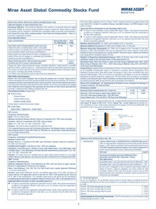 Mirae Asset Global Commodity Stocks Fund

Name of the Scheme: Mirae Asset Global Commodity Stocks Fund                                                     The above will be applicable only for cheques / drafts / payment instruments payable locally in the
Type and Category: An Open Ended Equity Fund                                                                     city in which ISC is located. No outstation cheques / post dated cheques / non MICR cheques / Cash
                                                                                                                 will be accepted.
Investment Objective: The investment objective of the scheme is to generate long term capital
appreciation through an actively managed portfolio investing in equity and equity related securities             Applicable NAV for Redemption of units (Including Switch-outs):
of companies that are engaged in commodity and commodities related sectors/sub sectors/industries,                In respect of valid redemption requests (along with cheques / drafts / other payment instruments)
with at least 65% of the corpus invested overseas in Asia Pacific and Emerging Markets. There is no                    accepted at a Designated Collection Centre up to 3 p.m. on a Business Day, the closing NAV of
assurance or guarantee of returns.                                                                                     that day will be applicable.
                                                                                                                  In respect of valid redemption requests (along with cheques / drafts / other payment instruments)
Asset Allocation Pattern:                                                                                              accepted at a Designated Collection Centre after 3 p.m. on a Business Day, the NAV of the next
Types of Instruments                                                   Normal Allocation        Risk                   Business Day will be applicable.
                                                                       (% of Net Assets)       Profile           Minimum Initial Investment: Rs. 5000/- and in multiples of Re. 1/- thereafter.
Asia Pacific and/or Emerging Markets Equities and Equity                       65-100           High             Minimum Additional Investment: Rs 1000/- and in multiples of Re. 1/- thereafter.
Related Securities (excluding Indian equities and equities                                                       Minimum Repurchase (Redemption): Rs. 1000/- and in multiples of Re.1 thereafter or 100 units,
related securities) of companies that are engaged in commodity                                                   whichever is lower. If the unit balance after any such redemption is less than or equal to 25 units and is
and commodities related sectors/sub sectors/industries *.                                                        identified at the time of processing such request, the AMC reserves the right to redeem such fractional
Indian Equities and Equity Related Securities, including but not                0-35            High             units along with the redemption request received.
limited to those that are engaged in commodity and commodities                                                   Dispatch of Repurchase (Redemption) Request: Within 10 Business days of the receipt of the
related sectors/sub sectors/industries *                                                                         redemption request at the authorised center of Mirae Asset Mutual Fund.
Money market instruments / debt securities Instruments**                        0-35           Low to            Benchmark Index: MSCI Asia Pacific ex Japan and India Energy & Materials Index (55%)+ MSCI
(Including upto 25% of corpus in securitized debt)                                             Medium            Brazil Energy & Materials Index (10%) + MSCI India Energy & Materials Index (35%) (with MSCI’S
*Equity and Equity related instruments include convertible debentures, equity warrants, convertible              10/40 Equity Index Methodology)
preference shares, equity derivatives etc. **Debt instruments include securitised debt upto 25% of corpus.       Dividend Policy: A dividend may be declared by the Trustee, at its discretion, from time to time (subject
The scheme can invest upto 50% of Net Assets of Scheme into equity derivatives instruments only for              to the availability of distributable surplus as calculated in accordance with the Regulations). Such
the purpose of hedging and portfolio rebalancing.                                                                dividends if declared will be paid under normal circumstances, only to those Unit holders who have
The Scheme does not intend to invest in units of overseas mutual fund.                                           opted for Dividend Option. There is no assurance or guarantee to unit holders as to the rate of dividend
Risk Profile of the Scheme(s):                                                                                   distribution nor will that dividend be regularly paid. The Unit Holders have the option of receiving the
Mutual Fund Units involve investment risks including the possible loss of principal. Please read the             dividend or reinvesting the same. If the Fund declares a dividend under the Scheme, AMC shall dispatch
Scheme Information Document (SID) carefully for details on risk factors before investment. The Scheme is         the dividend warrants within 30 days from the date of declaration of the dividend.
subjected to risk factors associated with Equity, Foreign Securities, Debt and Money Market instruments,         Name of the Fund Manager: Mr. Gopal Agrawal & Mr.Neelesh Surana. Dedicated Fund Manager for
Securitized Debt, Derivatives and Unlisted Securities. Besides, the scheme is also subjected to Liquidity        Overseas Investment - Mr. Basavraj Shetty
Risk, Settlement Risk & Regulatory Risk associated with Securities and Risk Factors associated with
Securities Lending and Short selling as detailed in the SID.                                                     Performance (CAGR):                                                      Last One Year Since Inception
Plans/Options/Facilities: Regular Plan                                                                           Mirae Asset Global Commodity Stocks Fund - Growth Plan                       15.18%           14.88%
 Dividend Option                                                                                                Benchmark : MSCI Asia Pacific ex-Japan Energy & Material Index               23.73%           19.99%
                                                                                                                 (55%) MSCI India Energy & Material Index - (35%) MSCI Brazil
   - Dividend Payout
                                                                                                                 Energy & Material Index - (10%) with MSCI’s 10/40 Equity Index Methodology
   - Dividend Reinvestment
   - Dividend Transfer Facility                                                                                  Since inception returns calculated on NAV of Rs.10/-. Inception date (deemed to be the date of allotment):
                                                                                                                 20th August’ 08. Based on NAV of Rs. 13.615 ( Regular Plan - Growth Option) as on 29th April, 2011.
Default Option: Dividend Reinvestment Option.
                                                                                                                 The calculations of returns shall assume reinvestment of all payouts at the then prevailing NAV. Past
 Growth Option                                                                                                  performance may or may not be sustained in future
   Default Option : Regular Plan - Growth Option                                                                                             Absolute returns for each nacial year

SIP: Available
Frequency: Monthly/Quarterly
Mode: PDC/ECS*/Direct Debit #
Minimum Investment Amount: Monthly: Minimum 6 Investment of Rs. 1000/- each and above
                                                                                                                               Returns (%)




Quarterly : Minimum 4 investments of Rs.1500/- each and above
Dates: 01st, 10th, 15th, 21st, 28th - Default date - 10th
Remarks: *(At select locations mentioned in the application form)
#
 (For Investors having accounts with Core Banking Branches of the following 8 banks - Axis Bank Ltd,
Bank of Baroda, Bank of India, HDFC Bank Ltd, IDBI Bank Ltd, IndusInd Bank, Kotak Mahindra Bank
Ltd, and Punjab National Bank)
STP: Available
Frequency: Daily/Weekly/Fortnightly/Monthly/Quarterly
                                                                                                                 Expenses of the Scheme Entry Load - NIL
Minimum Transfer Amt:
Monthly: Minimum 6 Transfers of Rs.1000/- each and above, Quarterly: Minimum 4 transfers of                      I. Load Structure             In terms of SEBI circular no. SEBI/IMD/CIR No.4/ 168230/09 dated June 30,
Rs,1500/- each and above.                                                                                                                      2009, no entry load will be charged by the Scheme to the investor effective
Daily/Weekly/Fortnightly: Fixed amount of Rs. 1,000/- per installment.                                                                         August 1, 2009. Upfront commission shall be paid directly by the investor
                                                                                                                                               to the AMFI registered Distributors based on the investors’ assessment of
Days/Dates: Under Daily options - Monday to Friday, Under Weekly Option - Every Wednesday, Under
                                                                                                                                               various factors including the service rendered by the distributor.
Fortnightly Option - Every Wednesday of the alternate week dates Monthly/Quarterly option: 01st, 10th,
15th, 21st, 28th - Default date 10th                                                                                                           Exit Load                                                          Load %
Remarks: STP option will not be available from an equity /equity oriented scheme to a non-equity                                               Any Amount (Including Systematic Withdrawal Plan /
scheme. Minimum clear balance in the scheme at the time of enrolment for STP should be Rs.6,000/-                                              Systematic Investment Plan / Systematic Transfer
SWP: Available                                                                                                                                 Plan applications)
Frequency: Monthly/Quarterly                                                                                                                   Redemption within 1 year (365 days) from the date of allotment 1.00%
Minimum withdrawal Amount: Fixed Withdrawal Rs.1000/- each and above at regular intervals.                                                     Redemption after 1 year (365 days) from the date of allotment        Nil
Minimum 12 withdrawals for monthly and 4 for quarterly.                                                                                        No Exit Load is chargeable in case of switches made between different
Dates: Fixed Withdrawal : 01st, 10th, 15th, 21st, 28th of each month / quarter. Application Withdrawal                                         options of schemes, subject to regulations, the Trustee retains the right
: 1st of each month quarter.                                                                                                                   to change / impose an Exit Load. No Exit load is levied in case of units
Remarks: Appreciation withdrawal: Investors can withdraw appreciation of Rs.1,000/- and above at                                               alloted on bonus and re-investment of dividend. Switch-out will attract an
regular intervals. If the appreciation amount is less than Rs.1,000/- of the specified amount, there will                                      exit load like any redemption.
be no SWP in that month/quarter. The cumulative appreciation of this period and the immediately
succeeding period shall be paid out subject to it being a minimum of Rs.1,000/- or the specified amount.         II. Recurring Expenses:
                                                                                                                 As per the Regulations, the permissible annual scheme recurring expenses including investment
Applicable NAV for Purchase of Units / (Including Switch-ins):                                                   management and advisory fee that can be charged as a percentage of average daily net assets are
 In respect of valid Purchase applications (along with cheques / drafts / other payment instruments)            as under:
      accepted at a Designated Collection Centre up to 3 p.m. on a Business Day, the closing NAV of
      that day will be applicable.                                                                               First Rs. 100 Crores average daily net assets                                           2.50%
 In respect of valid Purchase applications (along with cheques / drafts / other payment instruments)            Next Rs. 300 Crores average daily net assets                                            2.25%
      accepted at a Designated Collection Centre after 3 p.m. on a Business Day, the NAV of the next             Next Rs. 300 Crores average daily net assets                                            2.00%
      Business Day will be applicable.                                                                           Balance                                                                                 1.75%
                                                                                                                 Actual Expenses for the previous financial year : Total Recurring expenses as a percentage of Daily/
                                                                                                                 Weekly average net assets - 2.50%


                                                                                                             2
 