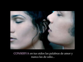 CONSERVA  en tus oídos las palabras de amor y nunca las de odio ...   