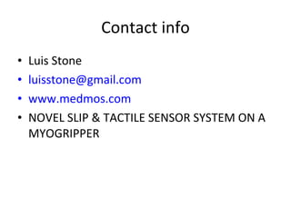 Contact info Luis Stone [email_address] www.medmos.com NOVEL SLIP & TACTILE SENSOR SYSTEM ON A MYOGRIPPER 