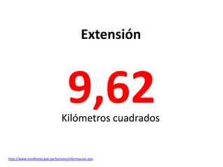 Extensión



                                    9,62
                                Kilómetros cuadrados


http://www.miraflores.gob.pe/turismo/informacion.asp
 
