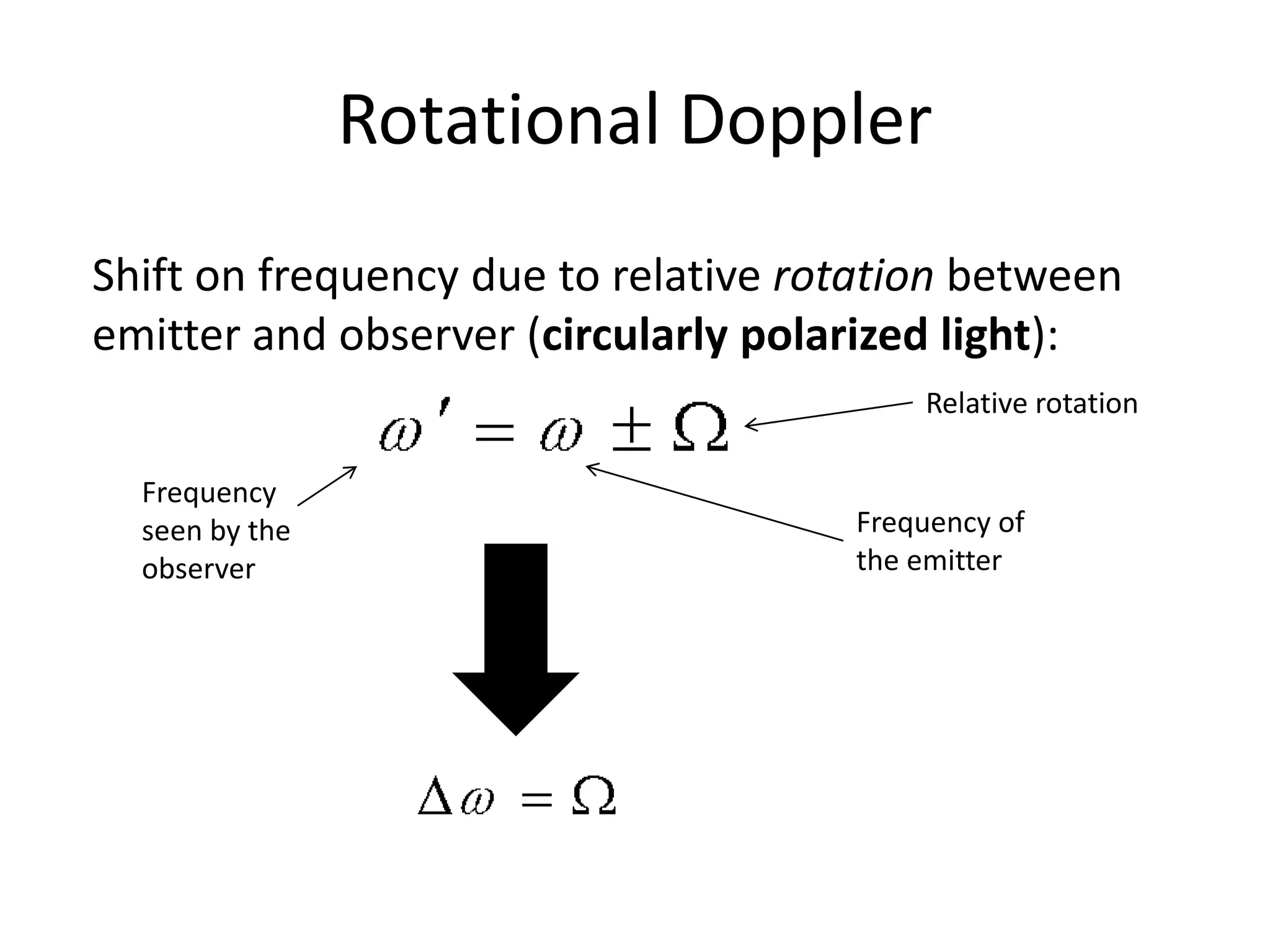 Rotational Doppler
Shift on frequency due to relative rotation between
emitter and observer (circularly polarized light):
                                         Relative rotation

  Frequency
  seen by the                        Frequency of
  observer                           the emitter
 