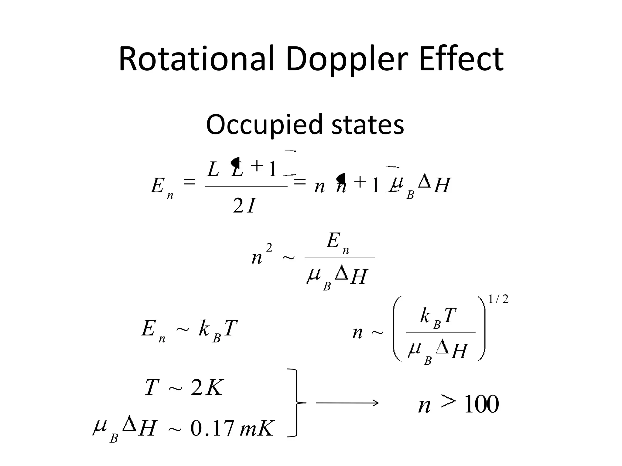 Rotational Doppler Effect
          Occupied states
          L L     1
     En                n n       1   B
                                             H
             2I
                  2     En
                 n ~
                       B
                             H
                                                     1/ 2
                                         k BT
    E n ~ k BT               n~
                                         B
                                                 H
    T ~ 2K
                                         n       100
B
    H ~ 0 . 17 mK
 