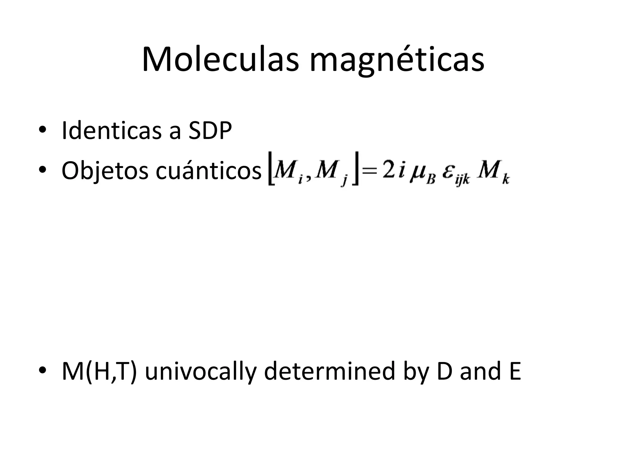 Moleculas magnéticas
• Identicas a SDP
• Objetos cuánticos




• M(H,T) univocally determined by D and E
 