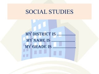 SOCIAL STUDIES

My district is …………….
MY NAME IS ………………..
My grade is ………………..

 