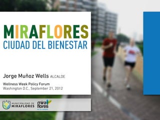 MIRAFLORES
CIUDAD DEL BIENESTAR

Jorge Muñoz Wells ALCALDE
Wellness Week Policy Forum
Washington D.C., September 21, 2012
 