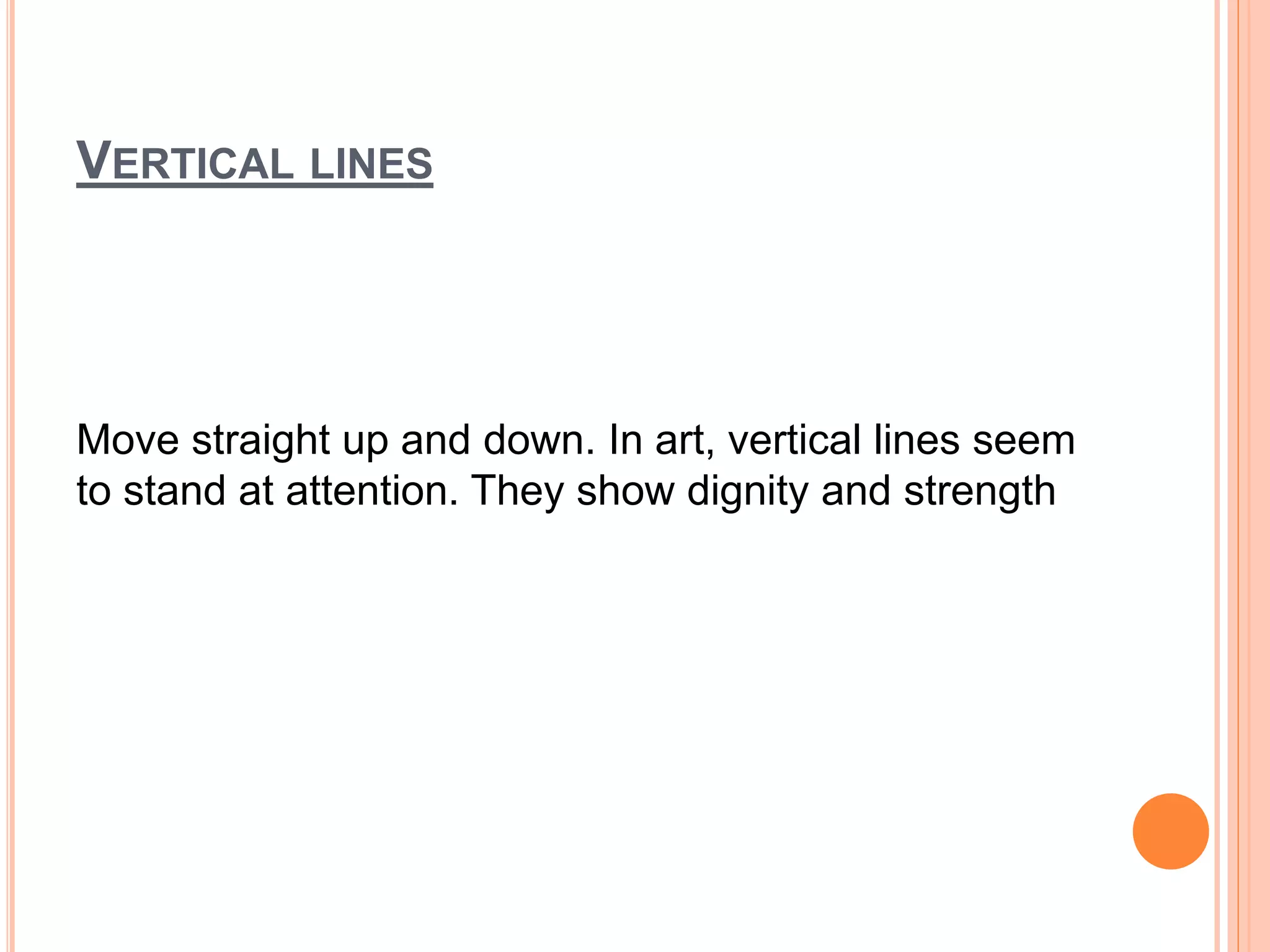 VERTICAL LINES
Move straight up and down. In art, vertical lines seem
to stand at attention. They show dignity and strength
 