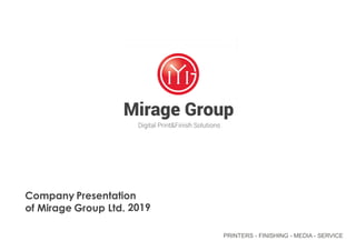 PRINTERS - FINISHING - MEDIA - SERVICE
Company Presentation
of Mirage Group Ltd. 2019
 