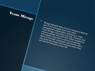 Team
     Mira
          ge
                ?     Mira
                            g
                     one e Netwo
                           o           r
                    man f the stro k feels p
                          a
                   Team gement ngest ev roud to in
                                     o
                  crea Mirage rganizat ent and a troduce i
                        t                                            tself
                 and ive peop comprise ion opera rtist                     as
                       p           l
                some assion h e who wi s of youn ting in In
                                              t                    d
               has g of the b ave left a h their sh g, dynam ia .
                                  e
               will c iven the st camp mark by eer exce ic and
                     heris       p          a            c       l
                            h thr eople th igns and onductin lence
                                 ough       e                    g
                                       out t momen events w
                                            heir       t
                                                 life. s which hich
                                                              t hey
 