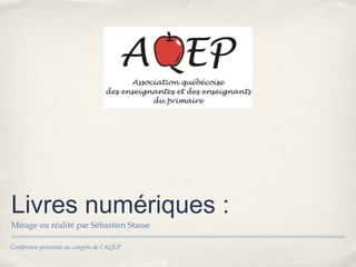Livres numériques :
Mirage ou réalité par Sébastien Stasse

Conférence présentée au congrès de l’AQEP
 