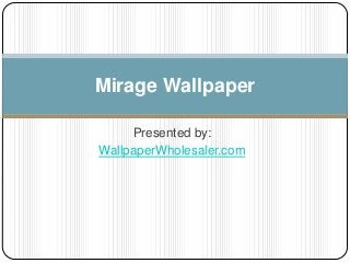 Presented by:
WallpaperWholesaler.com
Mirage Wallpaper
 