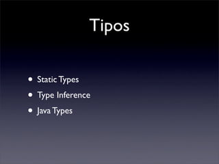 Tipos
• Static Types
• Type Inference
• Java Types