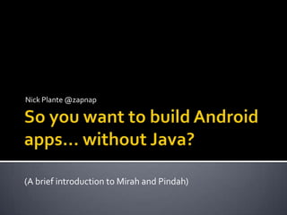 So you want to build Android apps… without Java? Nick Plante @zapnap (A brief introduction to Mirah and Pindah) 