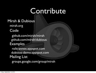 Contribute
            Mirah & Dubious
                mirah.org
                Code
                   github.com/mirah/mirah
                   github.com/mirah/dubious
                Examples
                   rails-annex.appspot.com
                   dubious-demo.appspot.com
                Mailing List
                    groups.google.com/group/mirah

Friday, September 10, 2010
 