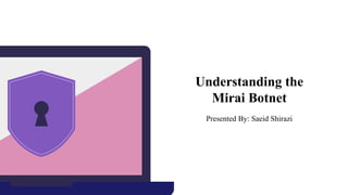 Understanding the
Mirai Botnet
Presented By: Saeid Shirazi
 