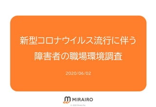 新型コロナウイルス流行に伴う
障害者の職場環境調査
2020/0６/0２
© 2020 Mirairo Inc.
 