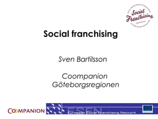 Social franchising

   Sven Bartilsson

    Coompanion
  Göteborgsregionen


                      1
 