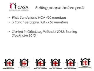 Putting people before profit

? Pilot: Sunderland HCA 400 members
? 5 franchisetagare i UK - 450 members

? Started in G?teborg/M?lndal 2012, Starting
  Stockholm 2013




                                               Knowsley
                                                     20
 