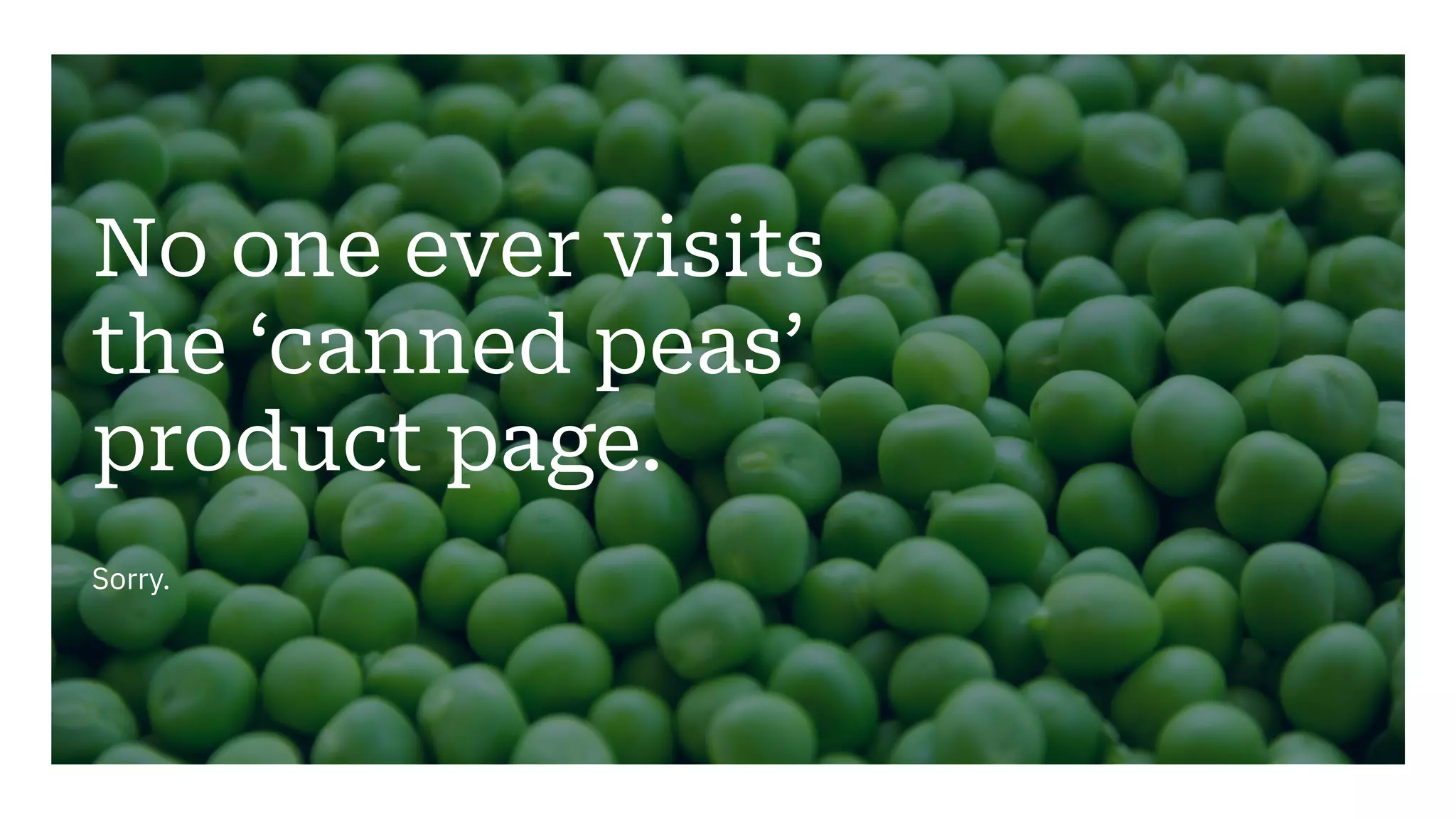 No one ever visits
the ‘canned peas’
product page.
Sorry.
 