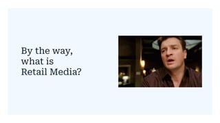 By the way,
what is
Retail Media?
 