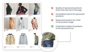 ❌ Quality of sponsored products
lower than the rest of the page
❌ Inconsistent layout for sponsored
products
❌ Sponsored mention too close
to the product image
✅ Consistent number of products
in the sponsored row
Sponsored
 