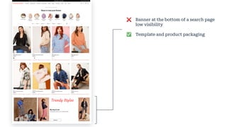 ❌ Banner at the bottom of a search page
low visibility
✅ Template and product packaging
Trendy Styles
Trendy Styles
Trendy Styles
 