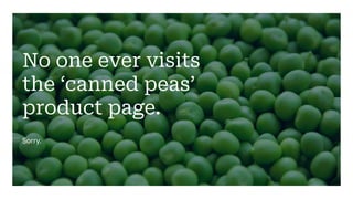 No one ever visits
the ‘canned peas’
product page.
Sorry.
 