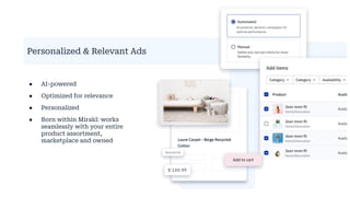Personalized & Relevant Ads
● AI-powered
● Optimized for relevance
● Personalized
● Born within Mirakl: works
seamlessly with your entire
product assortment,
marketplace and owned
AI-powered, dynamic campaigns for
optimal performance.
 
