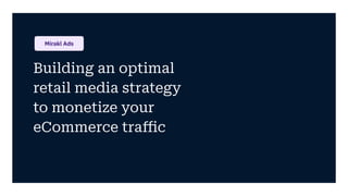 Building an optimal
retail media strategy
to monetize your
eCommerce traﬃc
Mirakl Ads
 