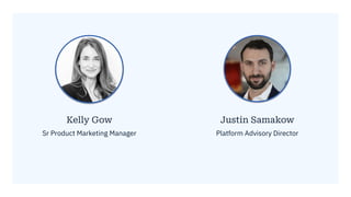 Justin Samakow
Platform Advisory Director
Kelly Gow
Sr Product Marketing Manager
 