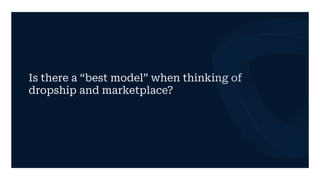 Is there a “best model” when thinking of
dropship and marketplace?
 